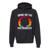 Bring On The Matriarchy Funny Humorous Feminist Statement Premium Hoodie