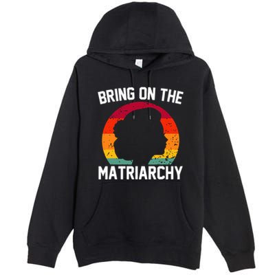 Bring On The Matriarchy Funny Humorous Feminist Statement Premium Pullover Hoodie