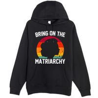 Bring On The Matriarchy Funny Humorous Feminist Statement Premium Pullover Hoodie