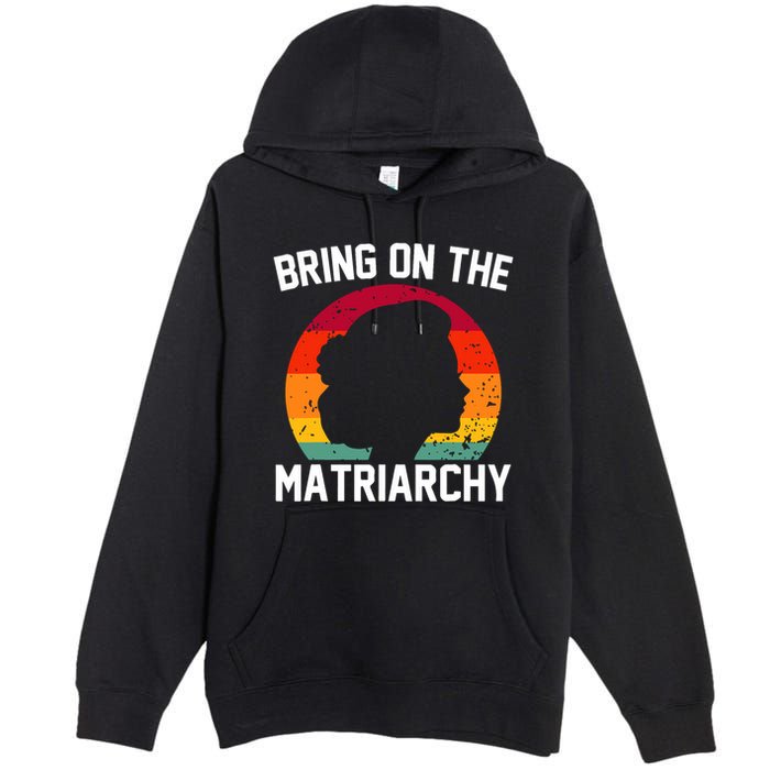 Bring On The Matriarchy Funny Humorous Feminist Statement Premium Pullover Hoodie