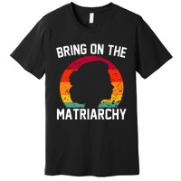 Bring On The Matriarchy Funny Humorous Feminist Statement Premium T-Shirt