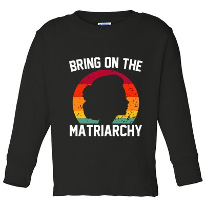 Bring On The Matriarchy Funny Humorous Feminist Statement Toddler Long Sleeve Shirt