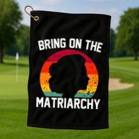 Bring On The Matriarchy Funny Humorous Feminist Statement Golf Towel