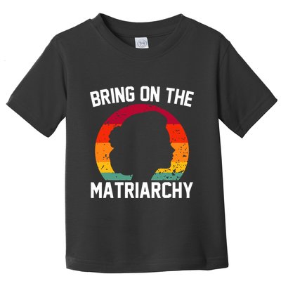 Bring On The Matriarchy Funny Humorous Feminist Statement Toddler T-Shirt