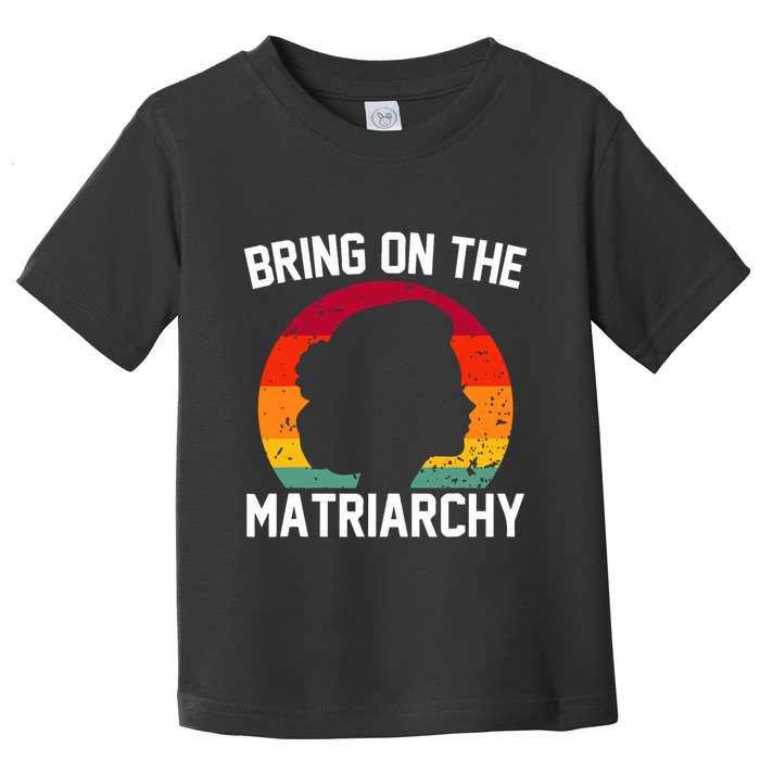 Bring On The Matriarchy Funny Humorous Feminist Statement Toddler T-Shirt