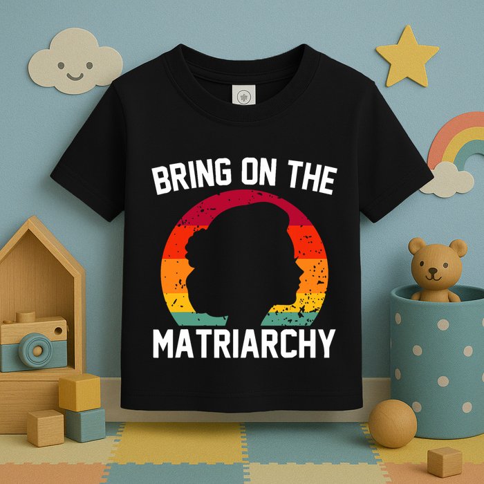 Bring On The Matriarchy Funny Humorous Feminist Statement Toddler T-Shirt