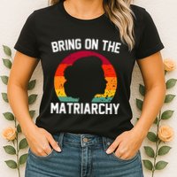 Bring On The Matriarchy Funny Humorous Feminist Statement Womens T-Shirt