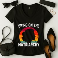Bring On The Matriarchy Funny Humorous Feminist Statement Women's V-Neck T-Shirt