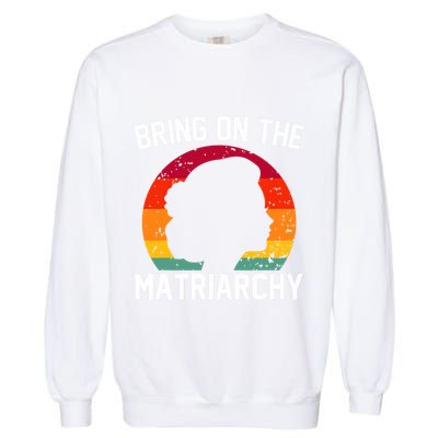 Bring On The Matriarchy Funny Humorous Feminist Statement Garment-Dyed Sweatshirt