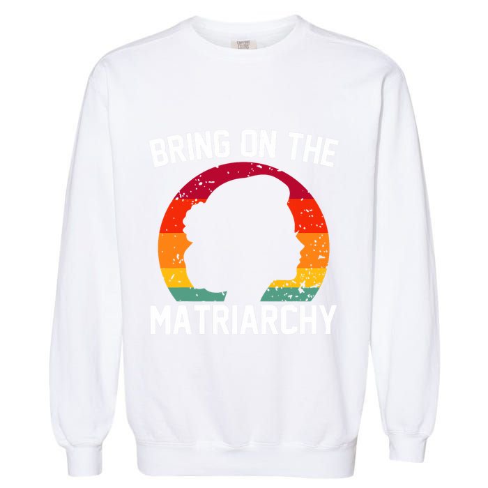 Bring On The Matriarchy Funny Humorous Feminist Statement Garment-Dyed Sweatshirt