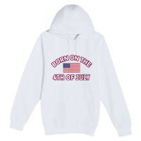 BORN ON THE 4TH OF JULY Birthday Premium Pullover Hoodie