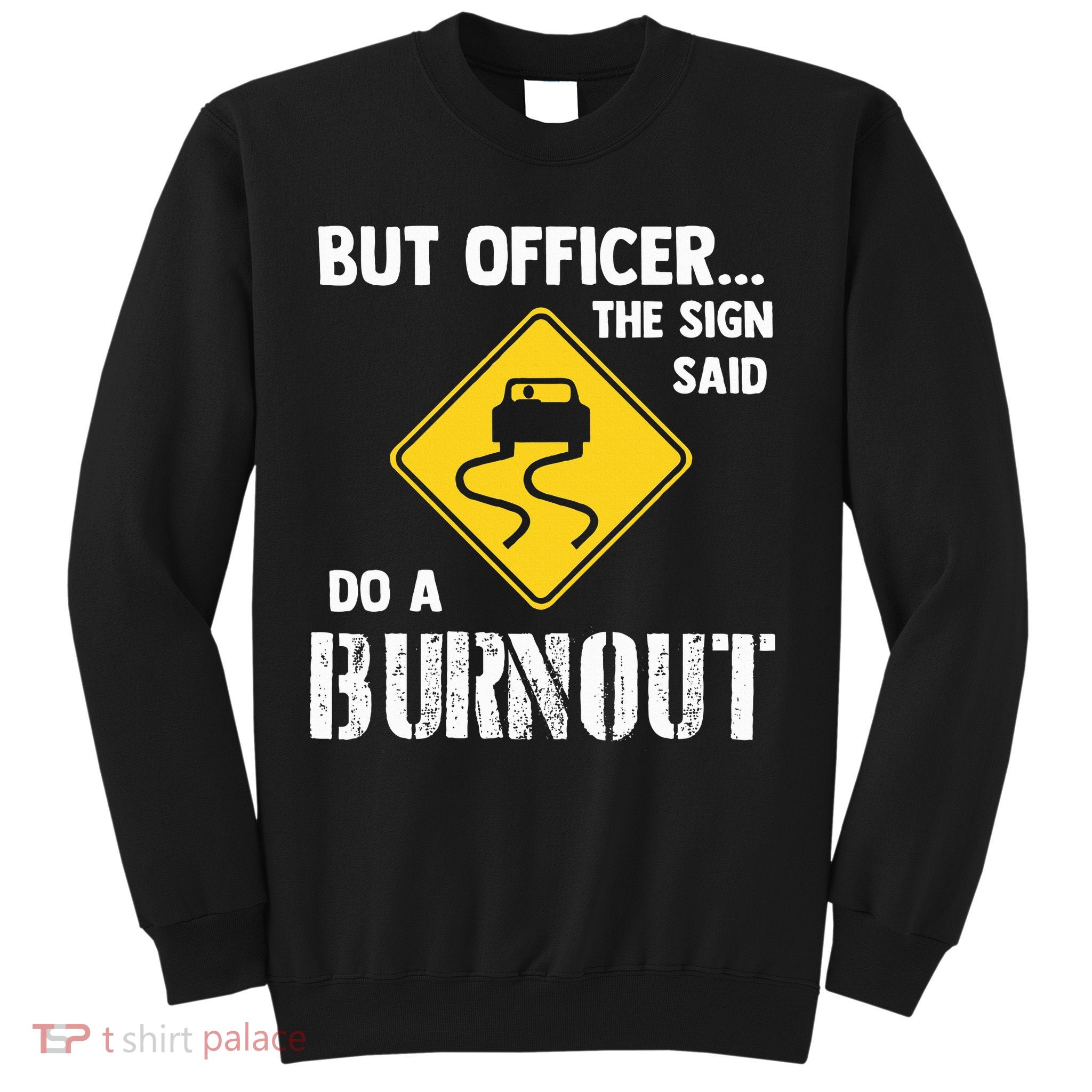 But Officer The Sign Said Do A Burnout Sweatshirt