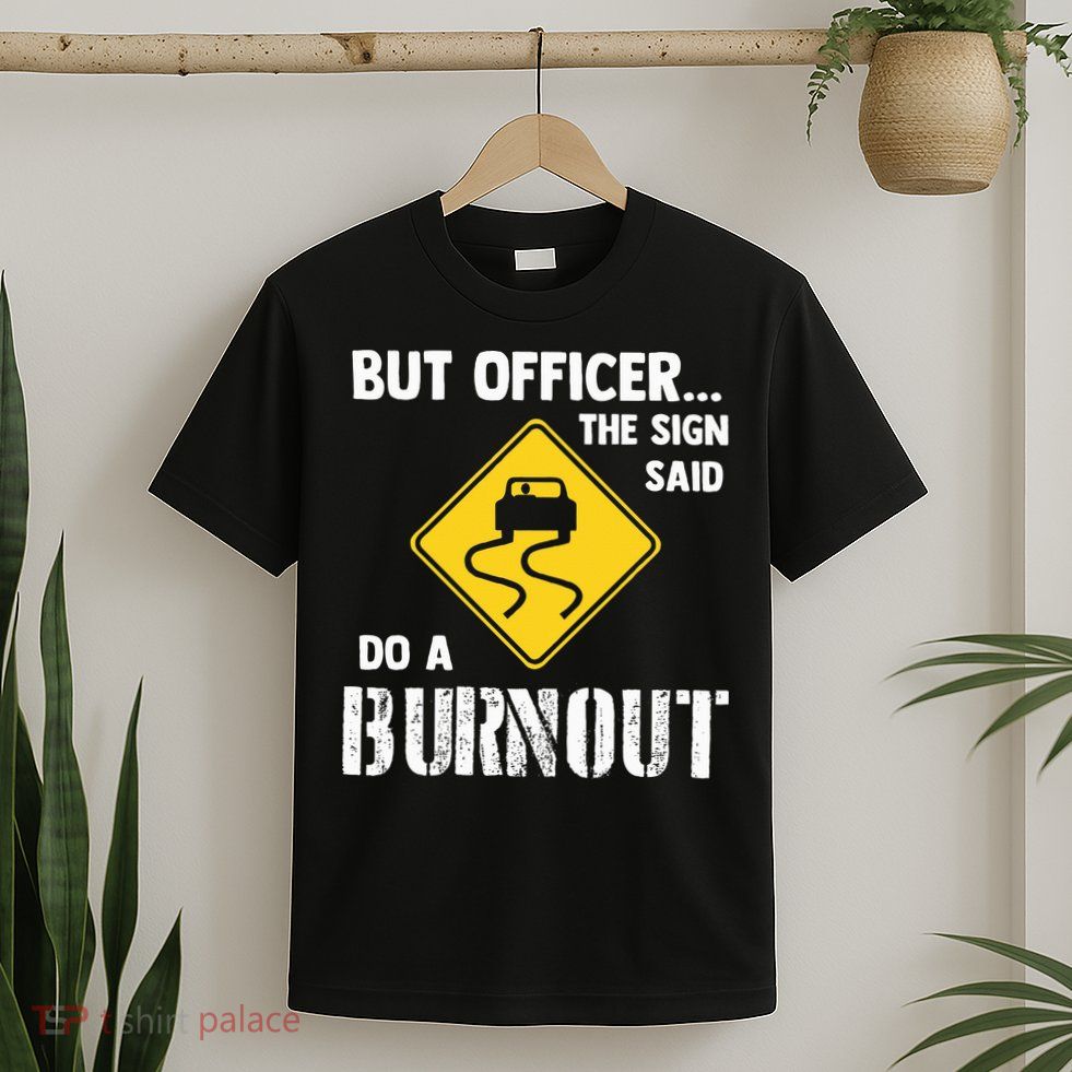 But Officer The Sign Said Do A Burnout T-Shirt