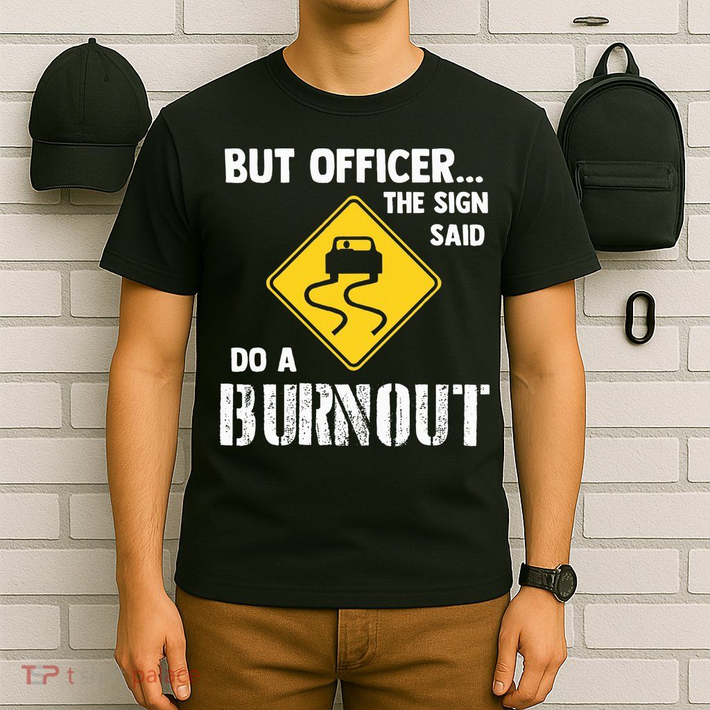 But Officer The Sign Said Do A Burnout T-Shirt