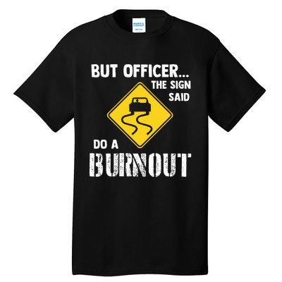 But Officer The Sign Said Do A Burnout Tall T-Shirt