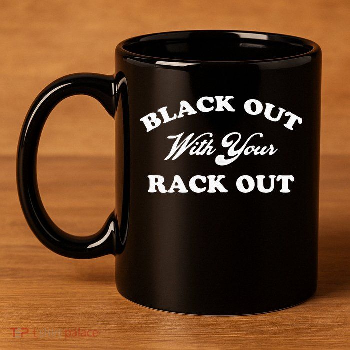 Black Out With Your Rack Out Funny White Trash 11oz C Handle Ceramic Mug