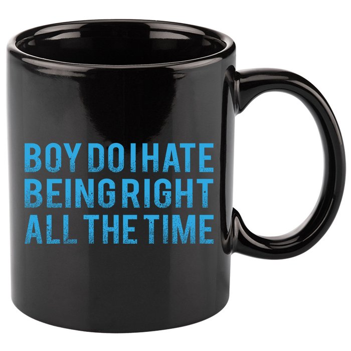 Boy Do I Hate Being Right All The Time 11oz C Handle Ceramic Mug