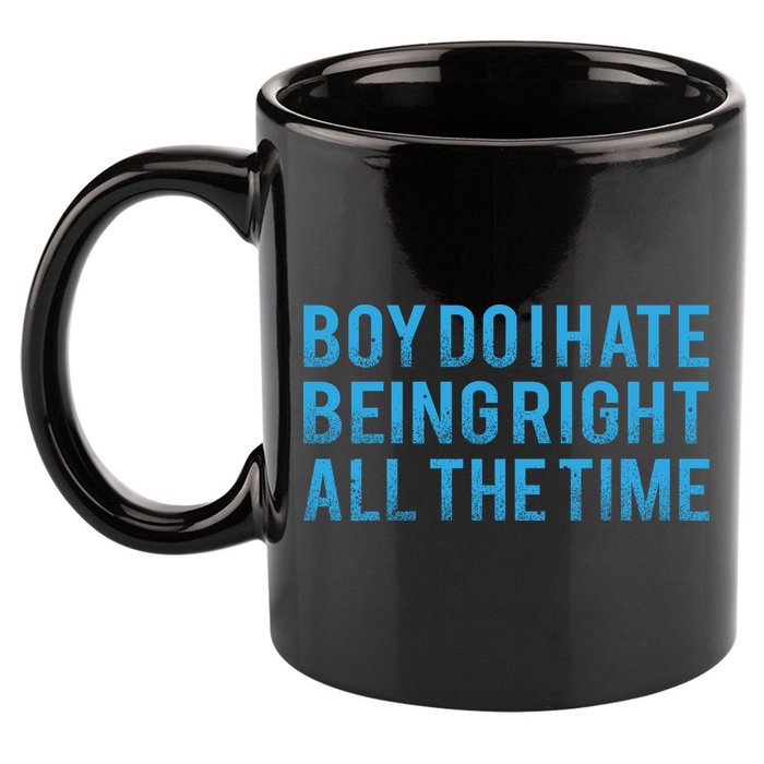 Boy Do I Hate Being Right All The Time 11oz C Handle Ceramic Mug