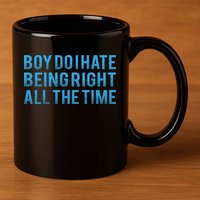 Boy Do I Hate Being Right All The Time 11oz C Handle Ceramic Mug