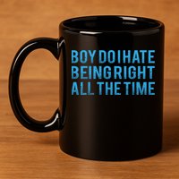 Boy Do I Hate Being Right All The Time 11oz C Handle Ceramic Mug