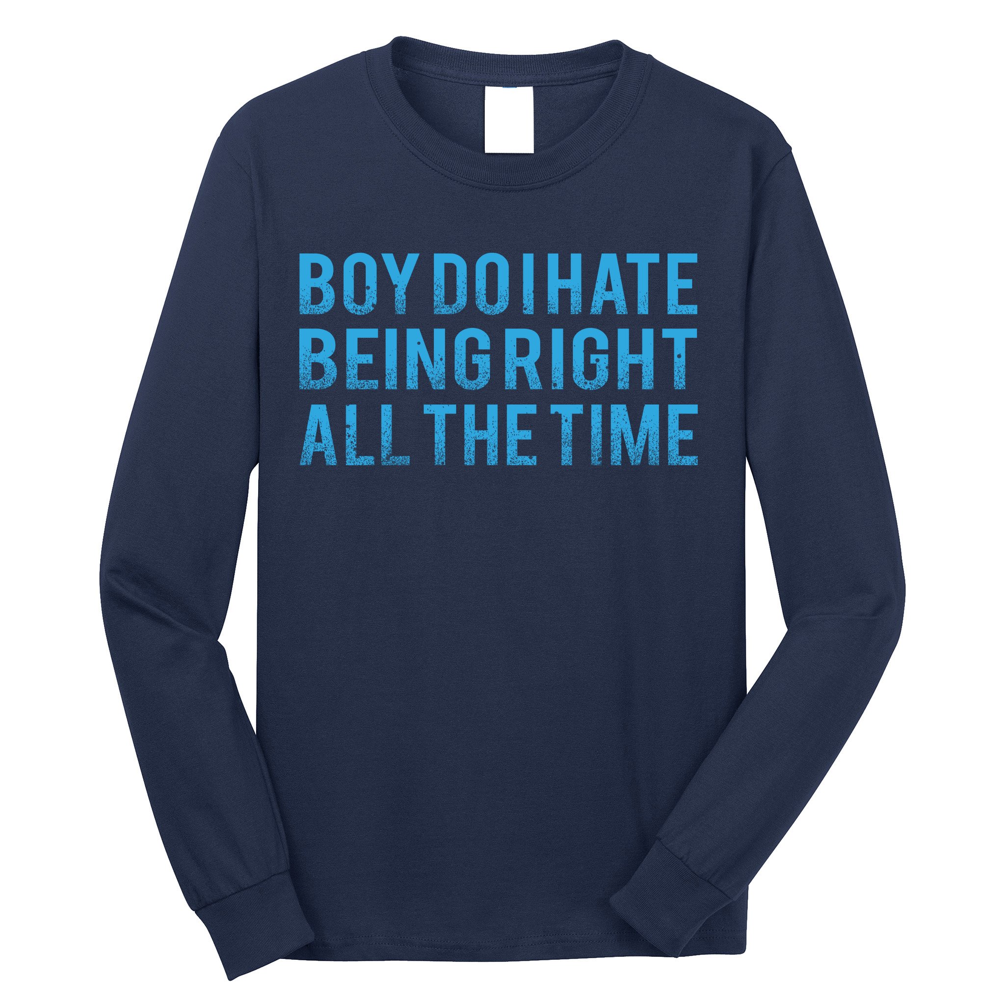 Boy Do I Hate Being Right All The Time Long Sleeve Shirt