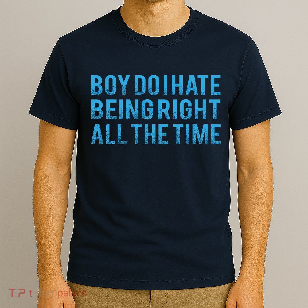 Boy Do I Hate Being Right All The Time T-Shirt