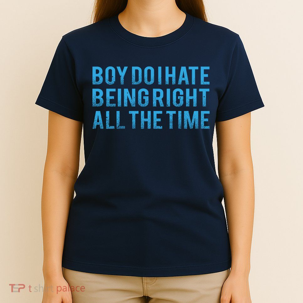 Boy Do I Hate Being Right All The Time T-Shirt