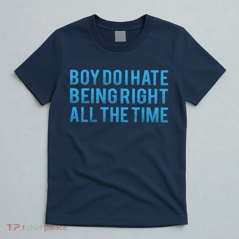 Boy Do I Hate Being Right All The Time T-Shirt