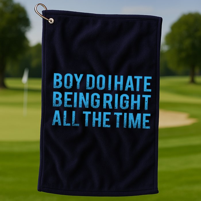Boy Do I Hate Being Right All The Time Golf Towel