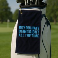 Boy Do I Hate Being Right All The Time Golf Towel