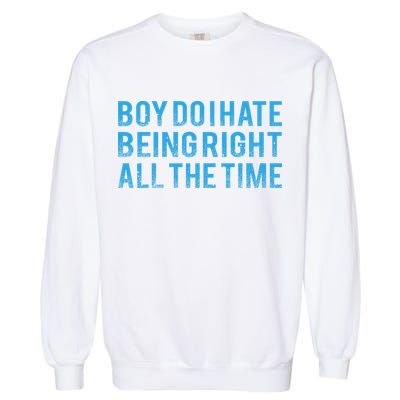 Boy Do I Hate Being Right All The Time Garment-Dyed Sweatshirt