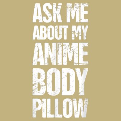 Body Pillow Anime Weeaboo Waifu T-Shirt