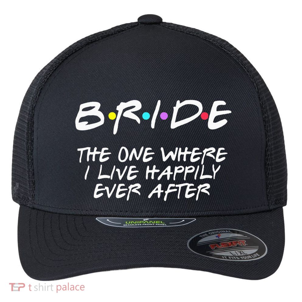 Bachelorette Party Bride The One Where I Live Happily Flexfit Unipanel Trucker Cap