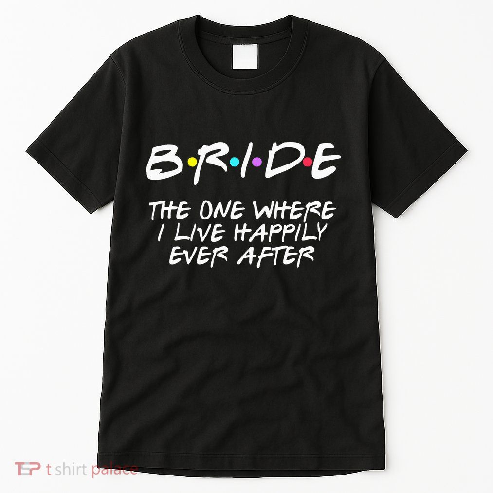 Bachelorette Party Bride The One Where I Live Happily Tall T-Shirt