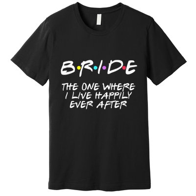 Bachelorette Party Bride The One Where I Live Happily Premium T-Shirt
