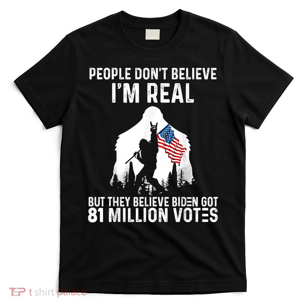 Bigfoot People Don't Believe I'm Real But They Believe Biden T-Shirt