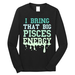 Big Pisces Energy Drip Zodiac Sign Birthday Season Long Sleeve Shirt