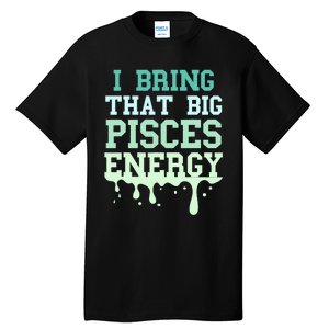 Big Pisces Energy Drip Zodiac Sign Birthday Season Tall T-Shirt