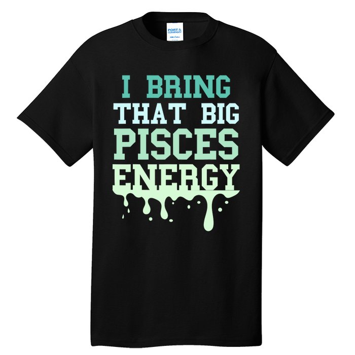 Big Pisces Energy Drip Zodiac Sign Birthday Season Tall T-Shirt