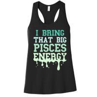 Big Pisces Energy Drip Women Zodiac Sign Birthday Season Women's Racerback Tank