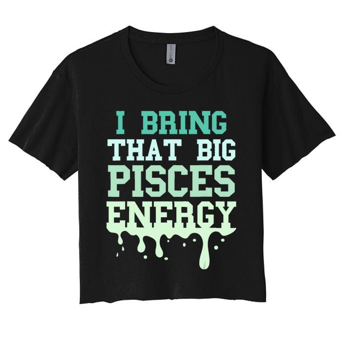 Big Pisces Energy Drip Women Zodiac Sign Birthday Season Women's Crop Top Tee