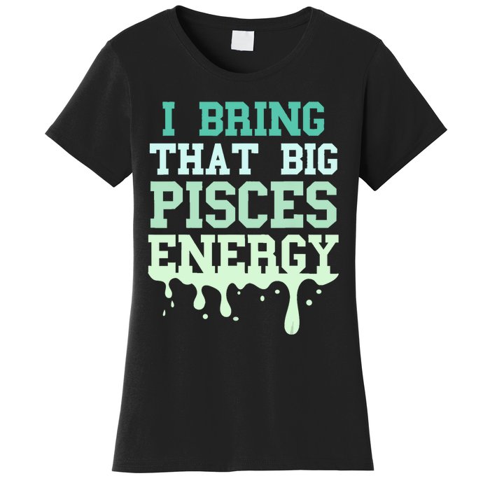 Big Pisces Energy Drip Women Zodiac Sign Birthday Season Women's T-Shirt