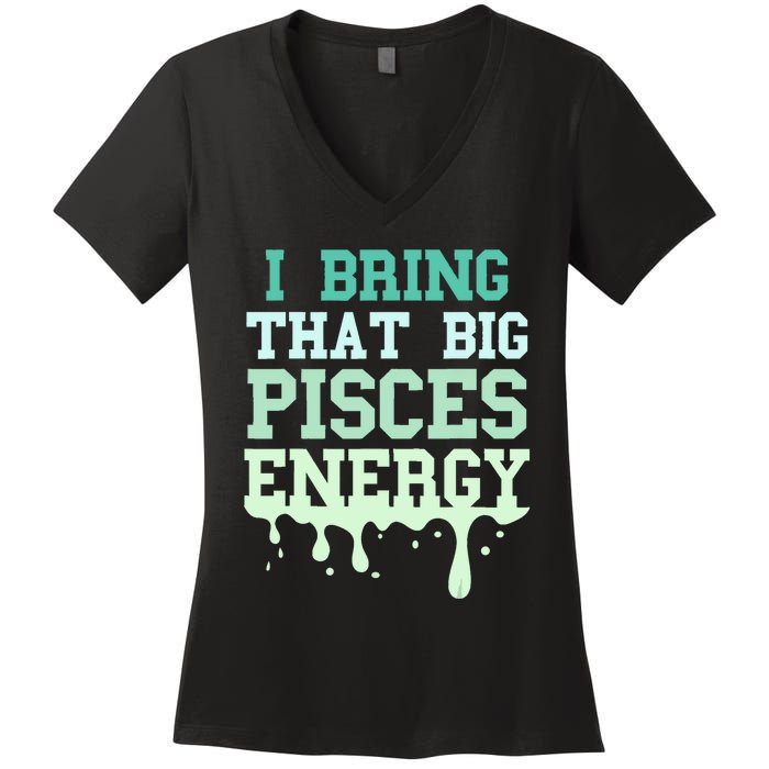 Big Pisces Energy Drip Women Zodiac Sign Birthday Season Women's V-Neck T-Shirt