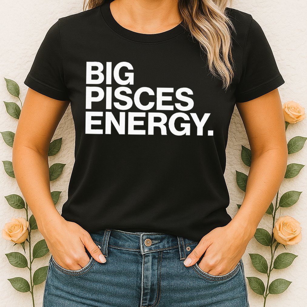 Big Pisces Energy Zodiac Sign Birthday Womens T-Shirt