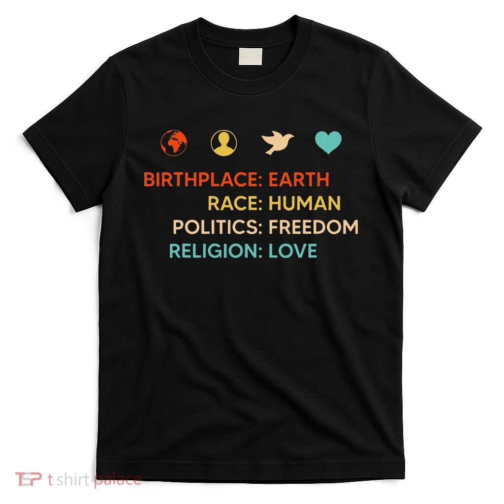 Birth Place Earth Race Human Politics Freedom Religion Love T-Shirt