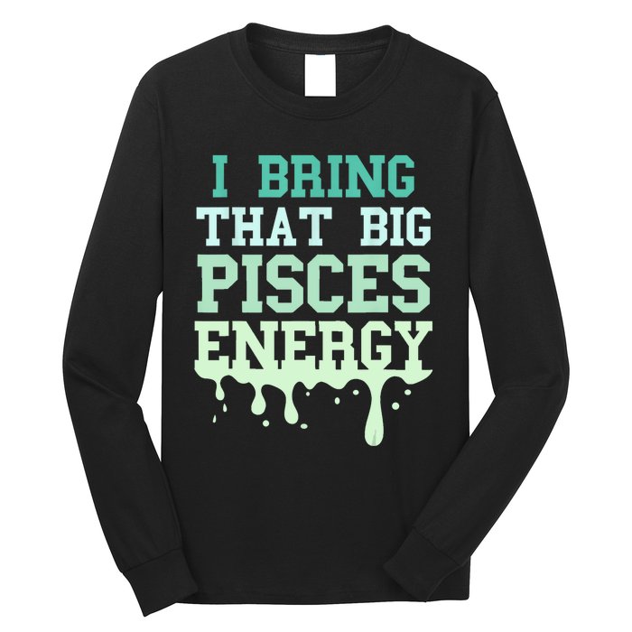 Big Pisces Energy Drip Women Zodiac Sign Birthday Season Long Sleeve Shirt