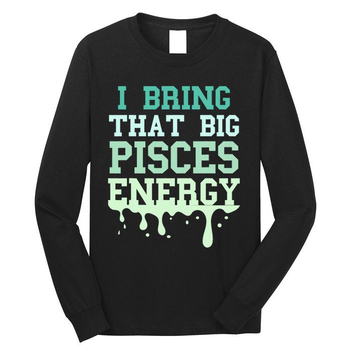 Big Pisces Energy Drip Zodiac Sign Birthday Season Long Sleeve Shirt