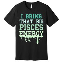 Big Pisces Energy Drip Zodiac Sign Birthday Season Premium T-Shirt