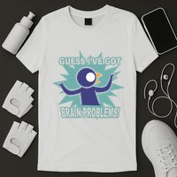 Brain Problems Guess IVe Got T-Shirt