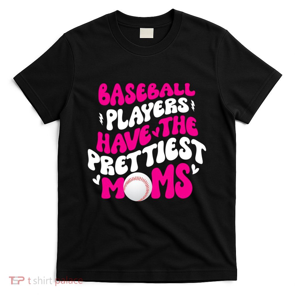 Baseball Players Have The Prettiest Moms Funny Baseball T-Shirt
